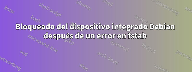 Bloqueado del dispositivo integrado Debian después de un error en fstab