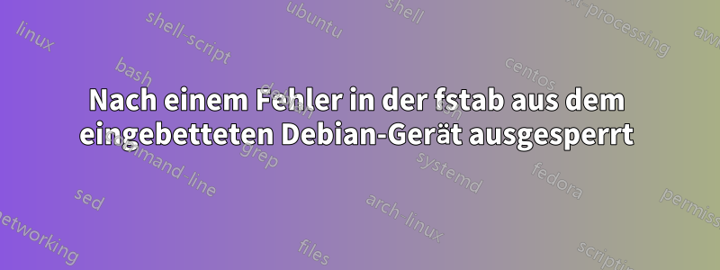 Nach einem Fehler in der fstab aus dem eingebetteten Debian-Gerät ausgesperrt