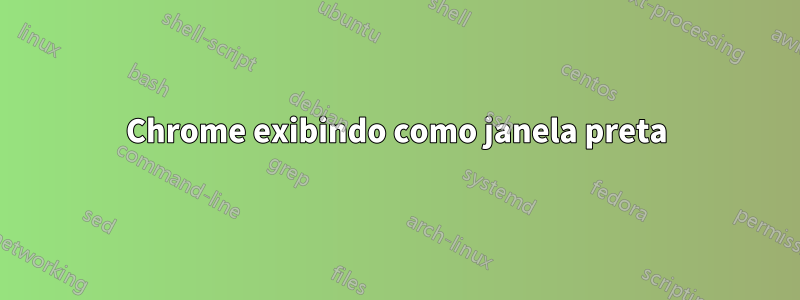 Chrome exibindo como janela preta