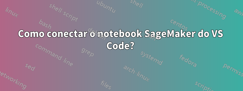 Como conectar o notebook SageMaker do VS Code?