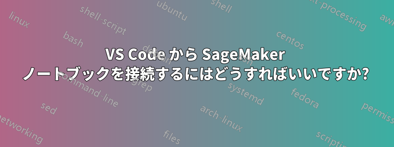 VS Code から SageMaker ノートブックを接続するにはどうすればいいですか?