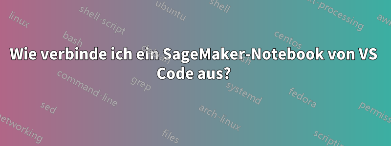 Wie verbinde ich ein SageMaker-Notebook von VS Code aus?