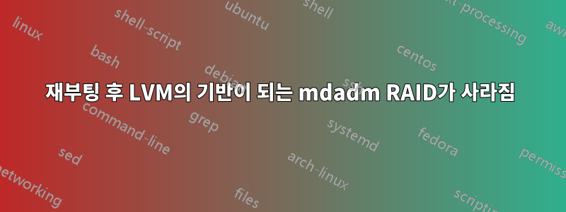 재부팅 후 LVM의 기반이 되는 mdadm RAID가 사라짐