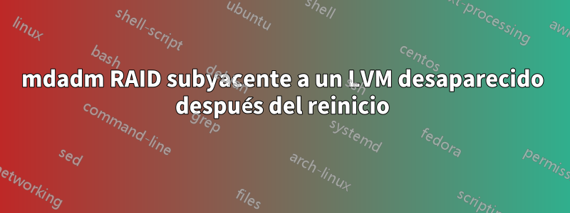 mdadm RAID subyacente a un LVM desaparecido después del reinicio