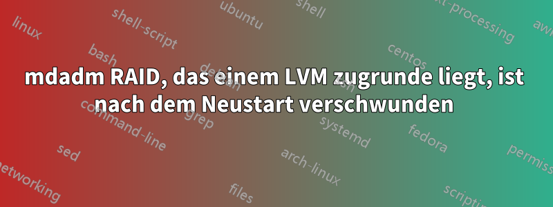 mdadm RAID, das einem LVM zugrunde liegt, ist nach dem Neustart verschwunden