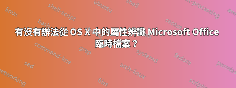 有沒有辦法從 OS X 中的屬性辨識 Microsoft Office 臨時檔案？