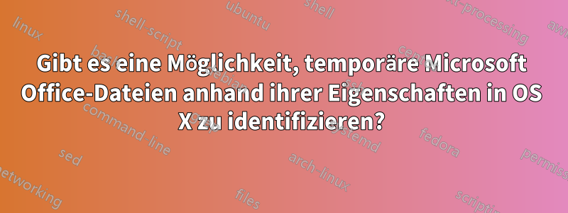 Gibt es eine Möglichkeit, temporäre Microsoft Office-Dateien anhand ihrer Eigenschaften in OS X zu identifizieren?