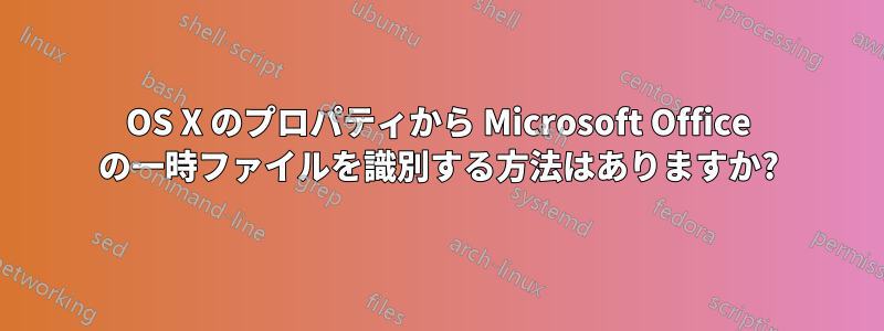 OS X のプロパティから Microsoft Office の一時ファイルを識別する方法はありますか?