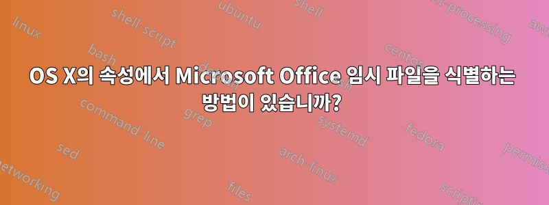 OS X의 속성에서 Microsoft Office 임시 파일을 식별하는 방법이 있습니까?