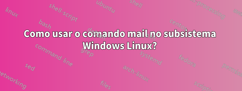 Como usar o comando mail no subsistema Windows Linux?