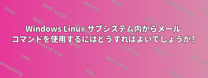 Windows Linux サブシステム内からメール コマンドを使用するにはどうすればよいでしょうか?