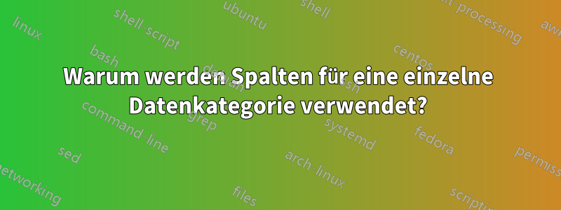 Warum werden Spalten für eine einzelne Datenkategorie verwendet?