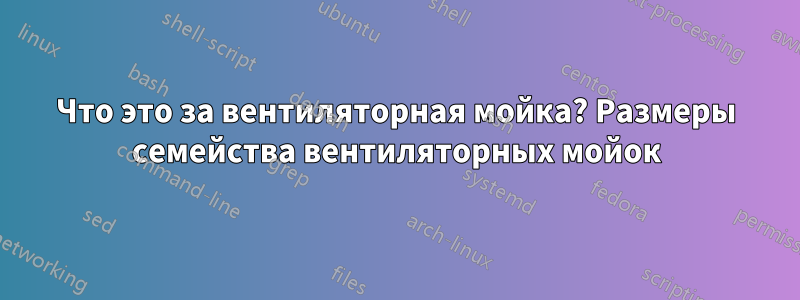 Что это за вентиляторная мойка? Размеры семейства вентиляторных мойок