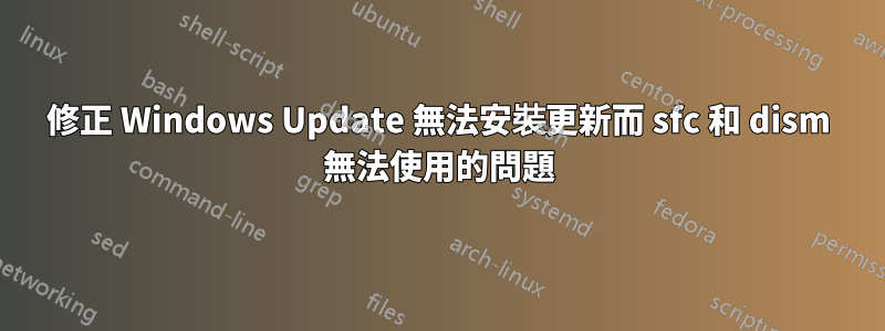 修正 Windows Update 無法安裝更新而 sfc 和 dism 無法使用的問題