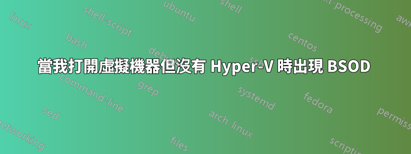 當我打開虛擬機器但沒有 Hyper-V 時出現 BSOD