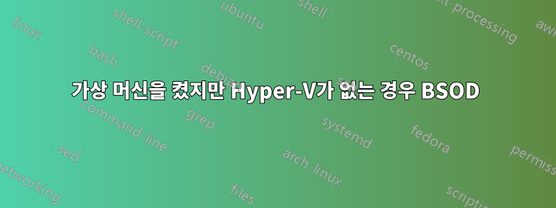 가상 머신을 켰지만 Hyper-V가 없는 경우 BSOD