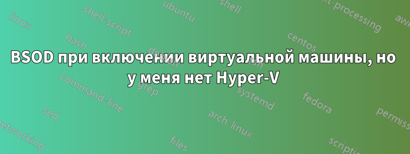 BSOD при включении виртуальной машины, но у меня нет Hyper-V