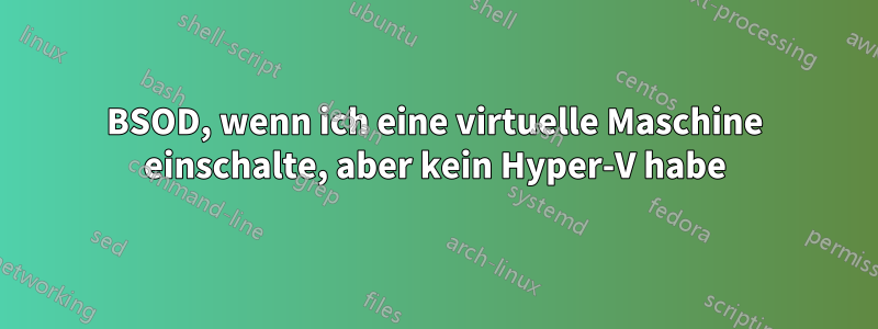 BSOD, wenn ich eine virtuelle Maschine einschalte, aber kein Hyper-V habe