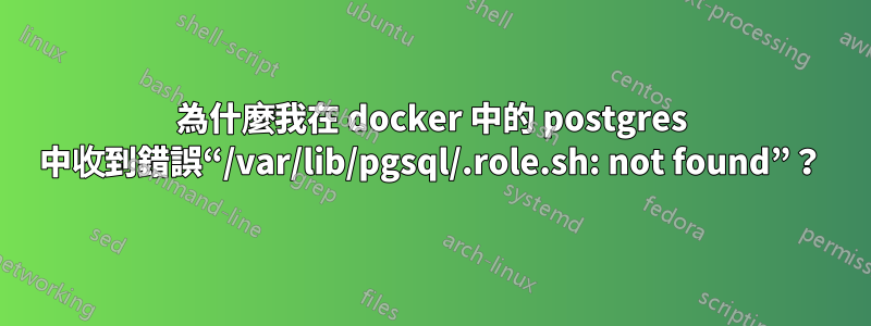 為什麼我在 docker 中的 postgres 中收到錯誤“/var/lib/pgsql/.role.sh: not found”？