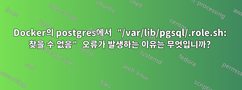 Docker의 postgres에서 "/var/lib/pgsql/.role.sh: 찾을 수 없음" 오류가 발생하는 이유는 무엇입니까?