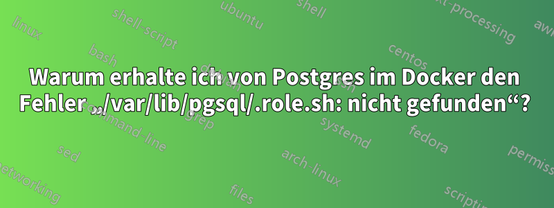 Warum erhalte ich von Postgres im Docker den Fehler „/var/lib/pgsql/.role.sh: nicht gefunden“?