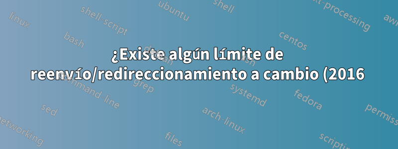 ¿Existe algún límite de reenvío/redireccionamiento a cambio (2016)?