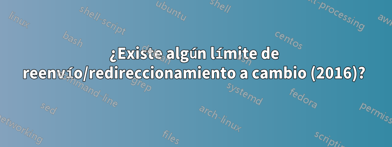 ¿Existe algún límite de reenvío/redireccionamiento a cambio (2016)?