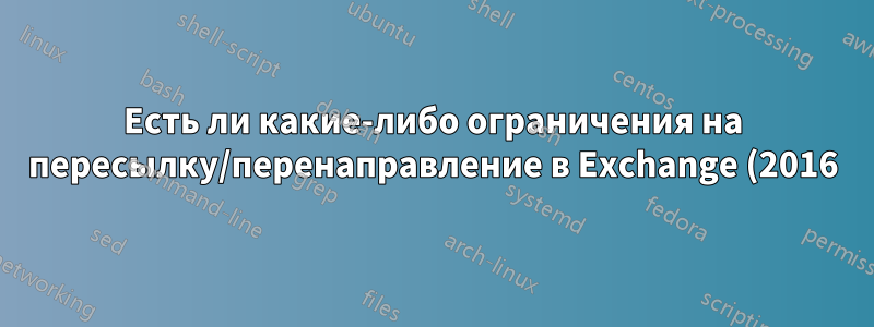 Есть ли какие-либо ограничения на пересылку/перенаправление в Exchange (2016)?
