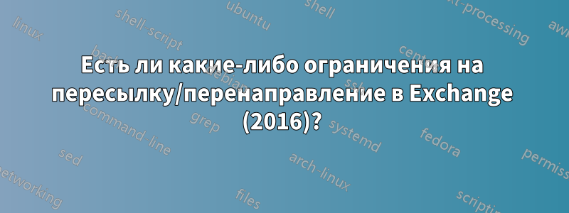 Есть ли какие-либо ограничения на пересылку/перенаправление в Exchange (2016)?