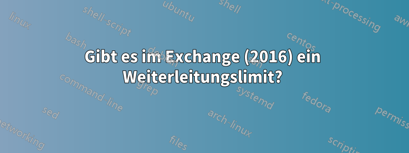 Gibt es im Exchange (2016) ein Weiterleitungslimit?