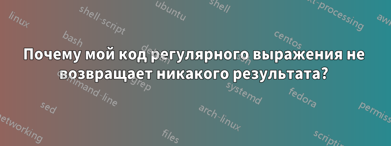 Почему мой код регулярного выражения не возвращает никакого результата?