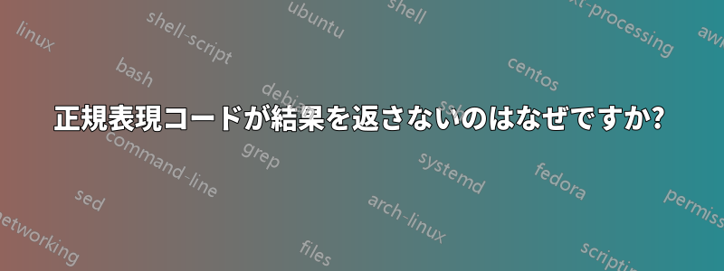 正規表現コードが結果を返さないのはなぜですか?