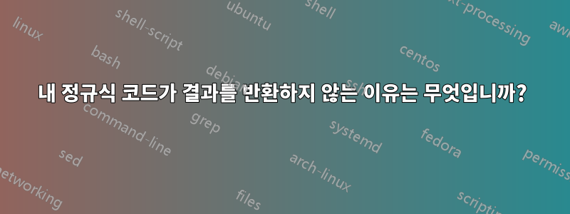 내 정규식 코드가 결과를 반환하지 않는 이유는 무엇입니까?