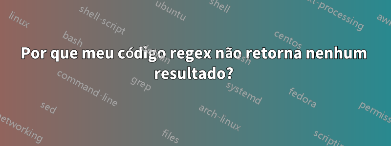 Por que meu código regex não retorna nenhum resultado?