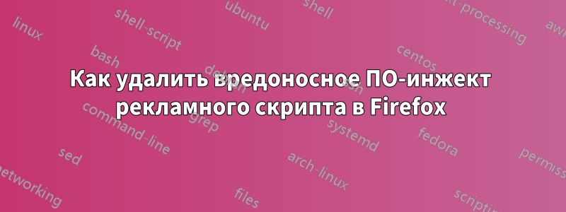 Как удалить вредоносное ПО-инжект рекламного скрипта в Firefox