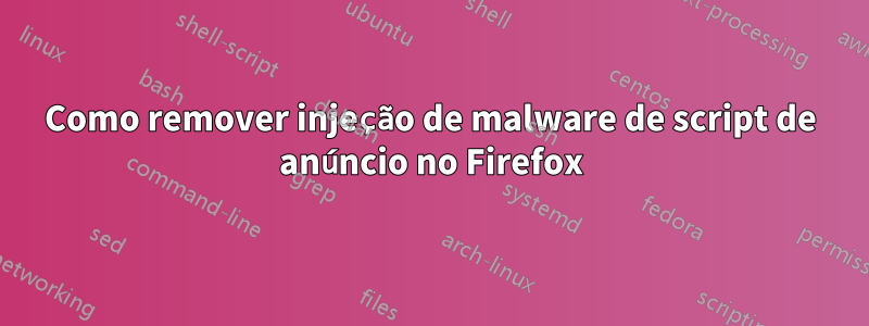 Como remover injeção de malware de script de anúncio no Firefox