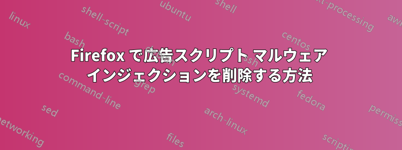 Firefox で広告スクリプト マルウェア インジェクションを削除する方法