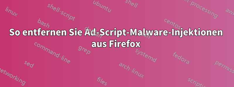 So entfernen Sie Ad-Script-Malware-Injektionen aus Firefox