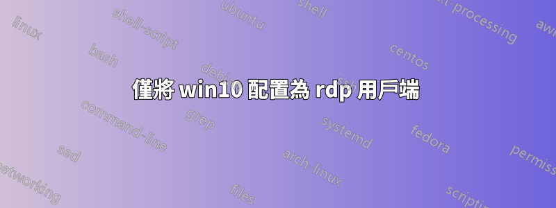 僅將 win10 配置為 rdp 用戶端