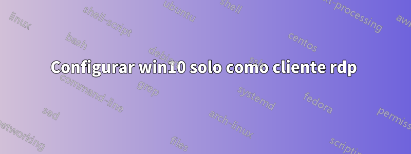 Configurar win10 solo como cliente rdp