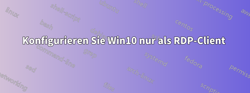 Konfigurieren Sie Win10 nur als RDP-Client