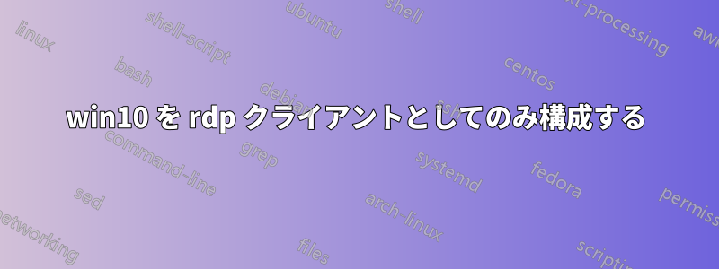 win10 を rdp クライアントとしてのみ構成する