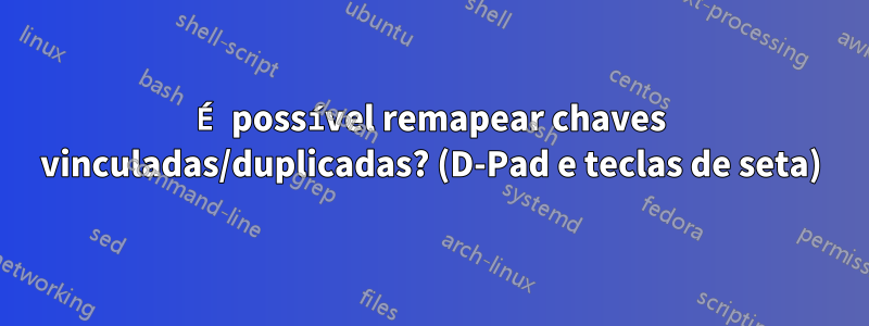 É possível remapear chaves vinculadas/duplicadas? (D-Pad e teclas de seta)