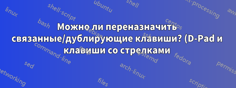 Можно ли переназначить связанные/дублирующие клавиши? (D-Pad и клавиши со стрелками)