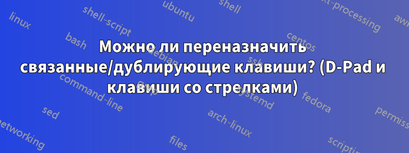 Можно ли переназначить связанные/дублирующие клавиши? (D-Pad и клавиши со стрелками)