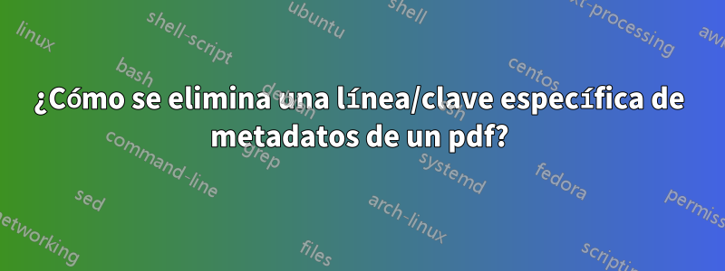 ¿Cómo se elimina una línea/clave específica de metadatos de un pdf?