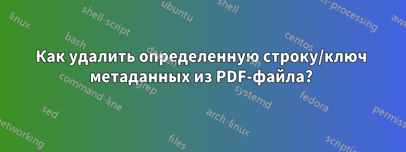 Как удалить определенную строку/ключ метаданных из PDF-файла?