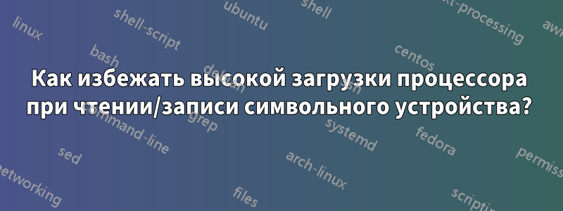 Как избежать высокой загрузки процессора при чтении/записи символьного устройства?