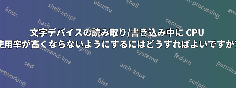 文字デバイスの読み取り/書き込み中に CPU 使用率が高くならないようにするにはどうすればよいですか?