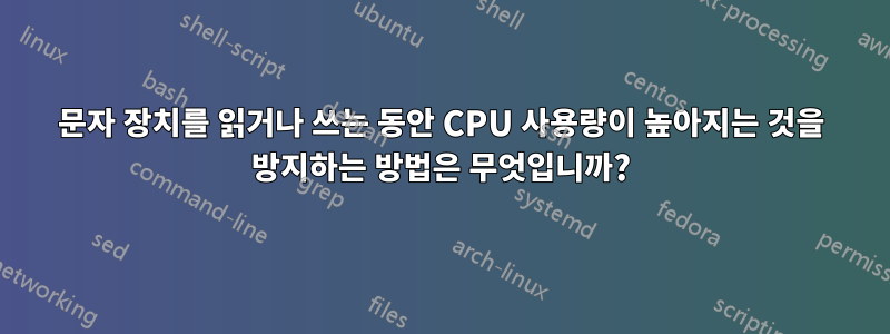 문자 장치를 읽거나 쓰는 동안 CPU 사용량이 높아지는 것을 방지하는 방법은 무엇입니까?